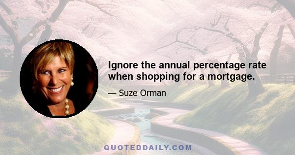 Ignore the annual percentage rate when shopping for a mortgage.
