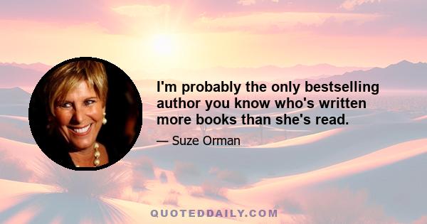 I'm probably the only bestselling author you know who's written more books than she's read.