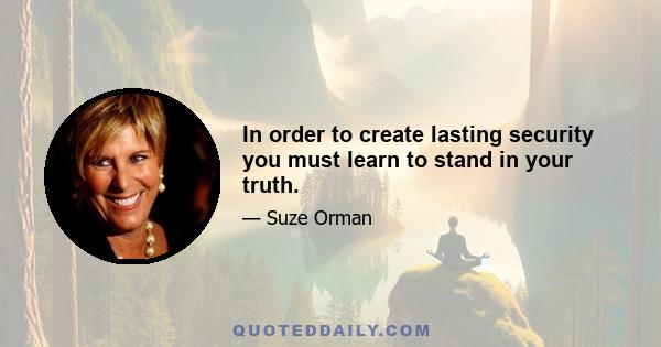 In order to create lasting security you must learn to stand in your truth.