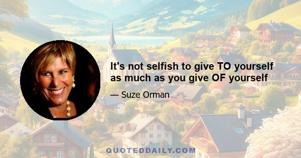 It's not selfish to give TO yourself as much as you give OF yourself