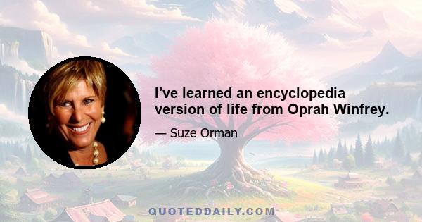 I've learned an encyclopedia version of life from Oprah Winfrey.