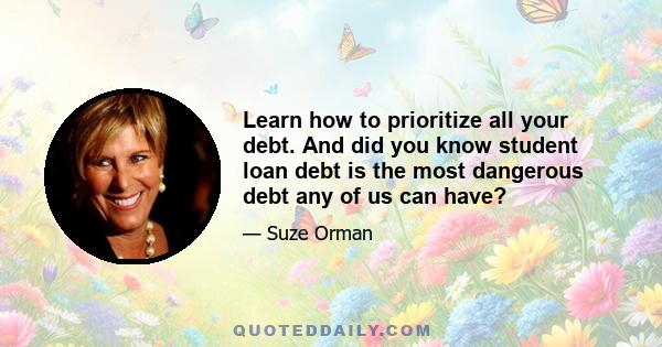 Learn how to prioritize all your debt. And did you know student loan debt is the most dangerous debt any of us can have?