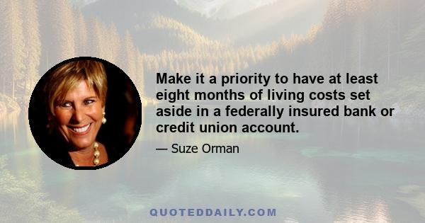 Make it a priority to have at least eight months of living costs set aside in a federally insured bank or credit union account.