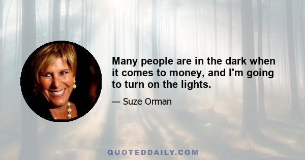 Many people are in the dark when it comes to money, and I'm going to turn on the lights.