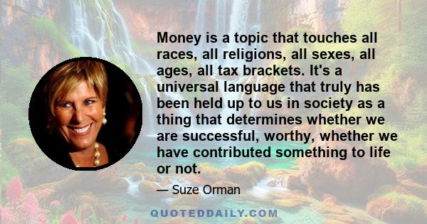 Money is a topic that touches all races, all religions, all sexes, all ages, all tax brackets. It's a universal language that truly has been held up to us in society as a thing that determines whether we are successful, 