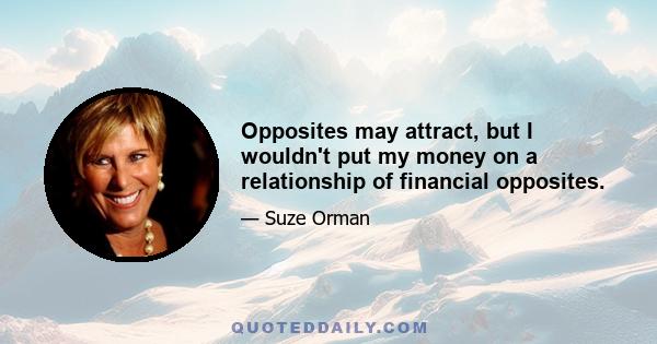 Opposites may attract, but I wouldn't put my money on a relationship of financial opposites.