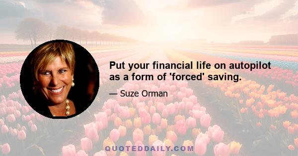 Put your financial life on autopilot as a form of 'forced' saving.