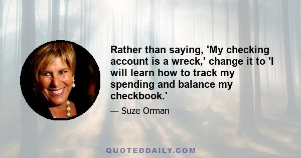 Rather than saying, 'My checking account is a wreck,' change it to 'I will learn how to track my spending and balance my checkbook.'