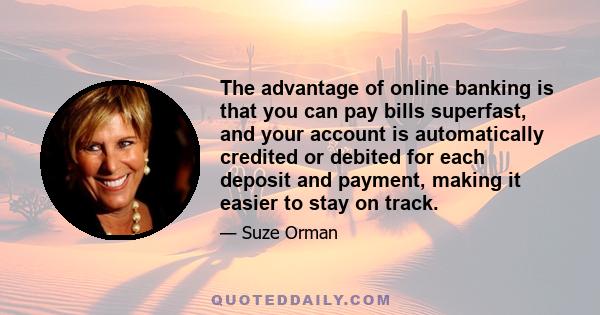 The advantage of online banking is that you can pay bills superfast, and your account is automatically credited or debited for each deposit and payment, making it easier to stay on track.