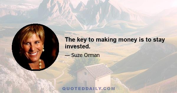 The key to making money is to stay invested.