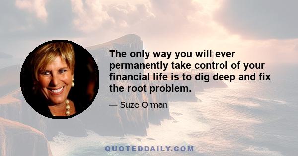 The only way you will ever permanently take control of your financial life is to dig deep and fix the root problem.