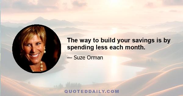 The way to build your savings is by spending less each month.