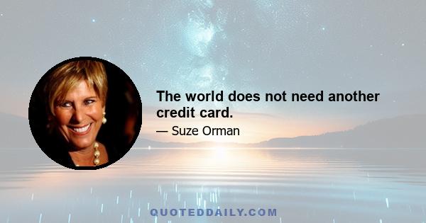 The world does not need another credit card.