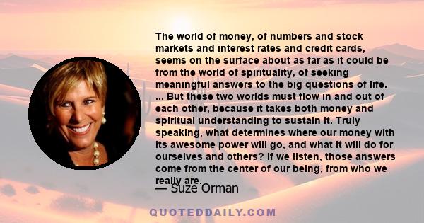 The world of money, of numbers and stock markets and interest rates and credit cards, seems on the surface about as far as it could be from the world of spirituality, of seeking meaningful answers to the big questions