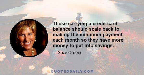 Those carrying a credit card balance should scale back to making the minimum payment each month so they have more money to put into savings.