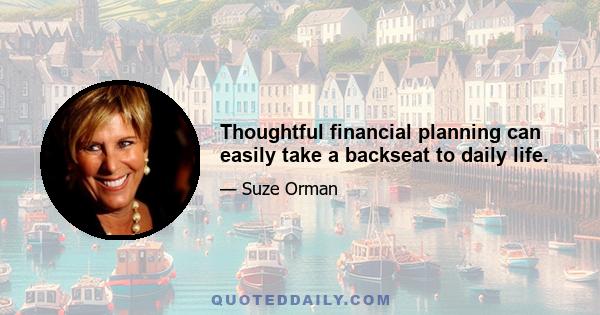 Thoughtful financial planning can easily take a backseat to daily life.