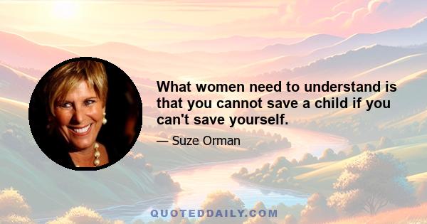 What women need to understand is that you cannot save a child if you can't save yourself.