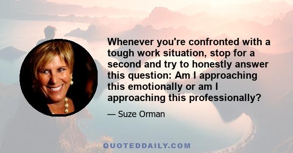 Whenever you're confronted with a tough work situation, stop for a second and try to honestly answer this question: Am I approaching this emotionally or am I approaching this professionally?