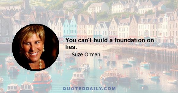 You can't build a foundation on lies.