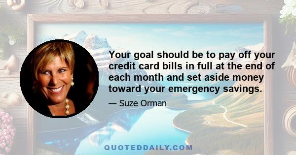 Your goal should be to pay off your credit card bills in full at the end of each month and set aside money toward your emergency savings.