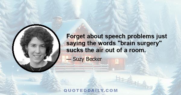 Forget about speech problems just saying the words brain surgery sucks the air out of a room.