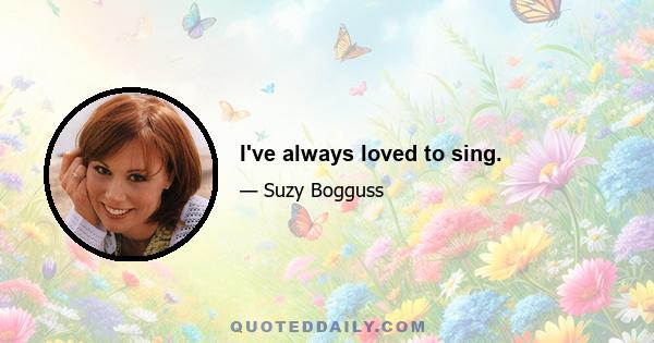 I've always loved to sing.