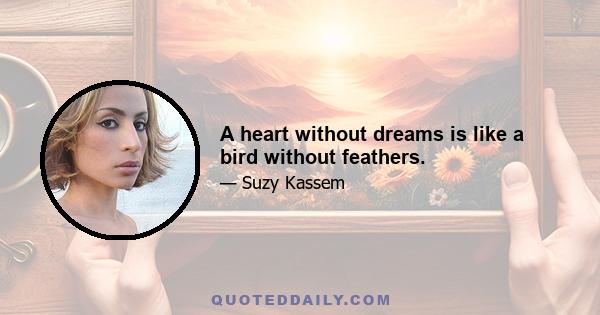 A heart without dreams is like a bird without feathers.