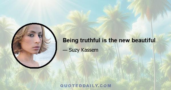 Being truthful is the new beautiful