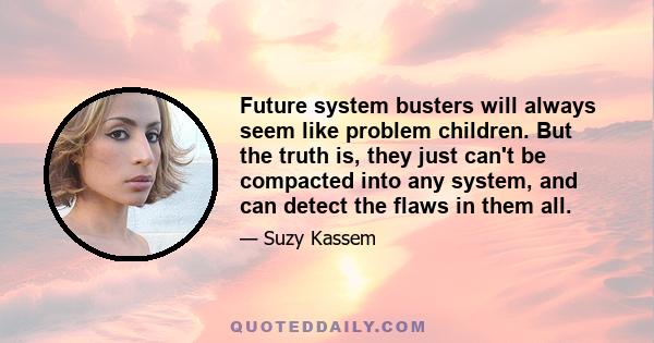 Future system busters will always seem like problem children. But the truth is, they just can't be compacted into any system, and can detect the flaws in them all.