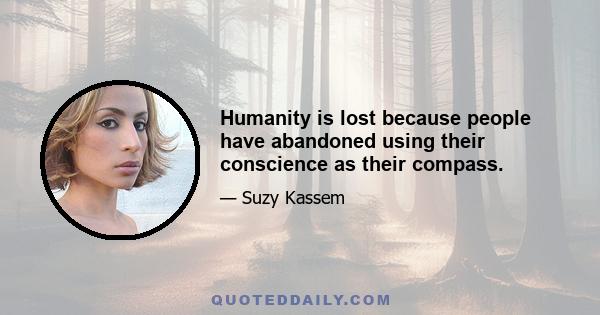 Humanity is lost because people have abandoned using their conscience as their compass.