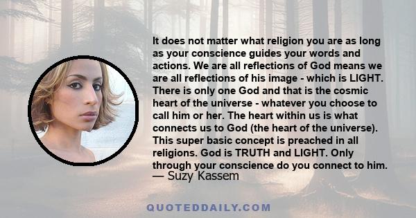 It does not matter what religion you are as long as your conscience guides your words and actions. We are all reflections of God means we are all reflections of his image - which is LIGHT. There is only one God and that 