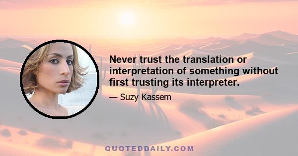 Never trust the translation or interpretation of something without first trusting its interpreter.