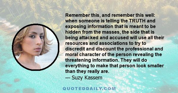 Remember this, and remember this well: when someone is telling the TRUTH and exposing information that is meant to be hidden from the masses, the side that is being attacked and accused will use all their resources and