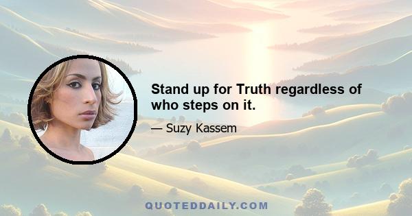 Stand up for Truth regardless of who steps on it.