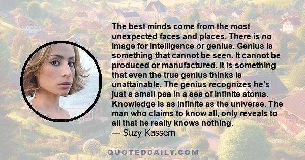 The best minds come from the most unexpected faces and places. There is no image for intelligence or genius. Genius is something that cannot be seen. It cannot be produced or manufactured. It is something that even the