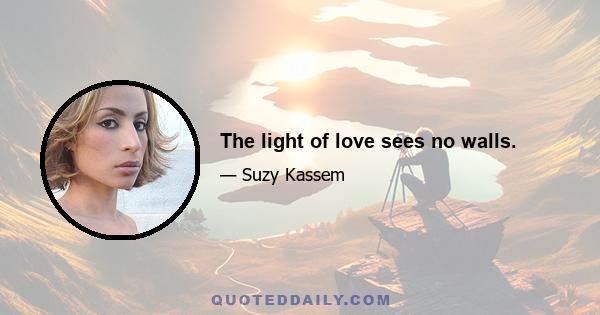 The light of love sees no walls.