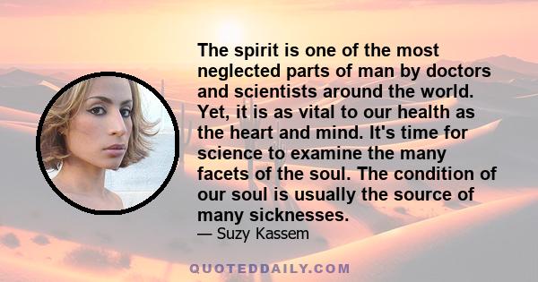 The spirit is one of the most neglected parts of man by doctors and scientists around the world. Yet, it is as vital to our health as the heart and mind. It's time for science to examine the many facets of the soul. The 