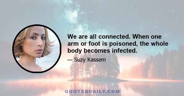 We are all connected. When one arm or foot is poisoned, the whole body becomes infected.