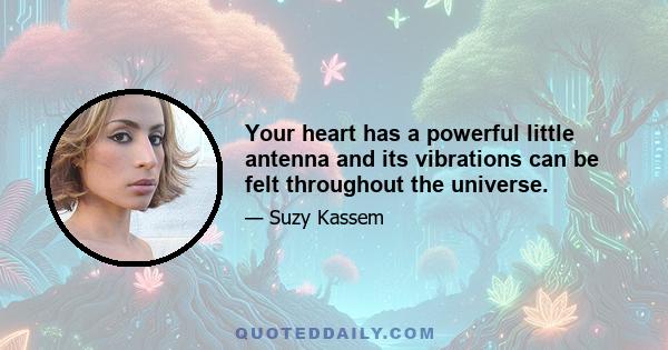 Your heart has a powerful little antenna and its vibrations can be felt throughout the universe.