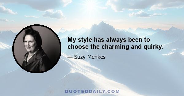 My style has always been to choose the charming and quirky.