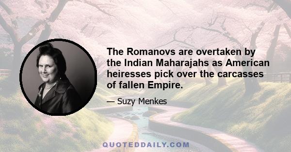 The Romanovs are overtaken by the Indian Maharajahs as American heiresses pick over the carcasses of fallen Empire.