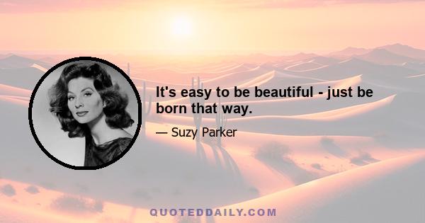 It's easy to be beautiful - just be born that way.