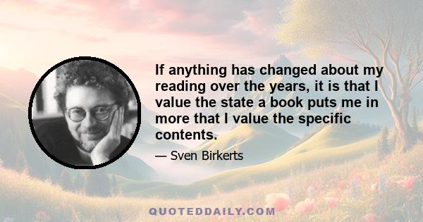 If anything has changed about my reading over the years, it is that I value the state a book puts me in more that I value the specific contents.