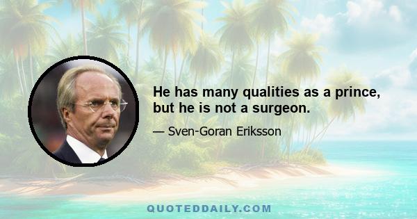 He has many qualities as a prince, but he is not a surgeon.