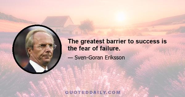 The greatest barrier to success is the fear of failure.