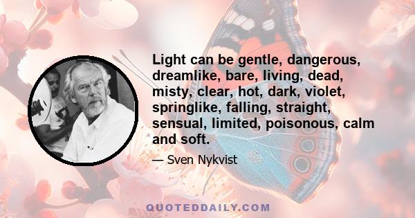 Light can be gentle, dangerous, dreamlike, bare, living, dead, misty, clear, hot, dark, violet, springlike, falling, straight, sensual, limited, poisonous, calm and soft.