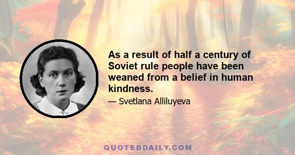 As a result of half a century of Soviet rule people have been weaned from a belief in human kindness.