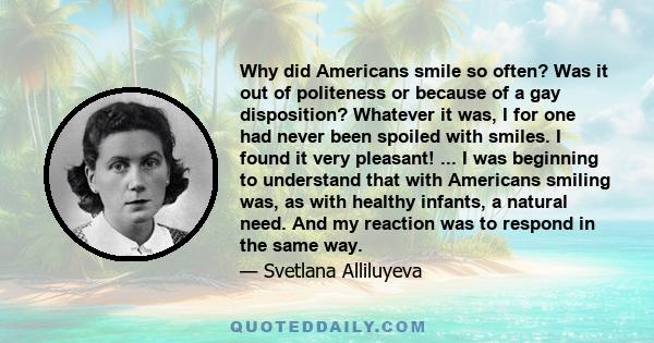 Why did Americans smile so often? Was it out of politeness or because of a gay disposition? Whatever it was, I for one had never been spoiled with smiles. I found it very pleasant! ... I was beginning to understand that 