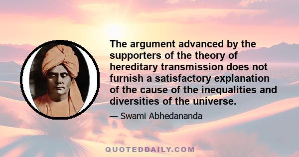 The argument advanced by the supporters of the theory of hereditary transmission does not furnish a satisfactory explanation of the cause of the inequalities and diversities of the universe.