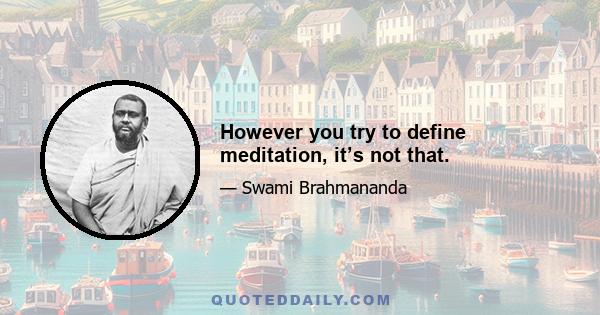 However you try to define meditation, it’s not that.